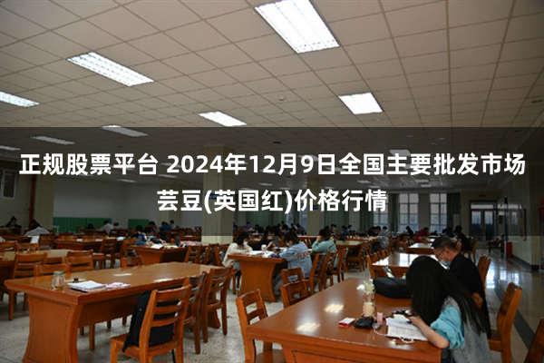 正规股票平台 2024年12月9日全国主要批发市场芸豆(英国红)价格行情