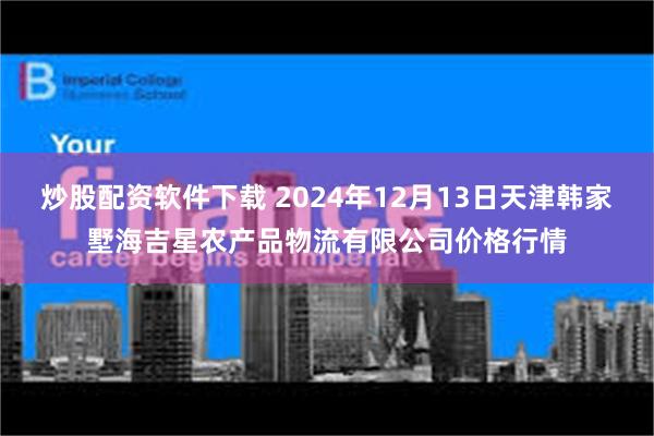 炒股配资软件下载 2024年12月13日天津韩家墅海吉星农产品物流有限公司价格行情