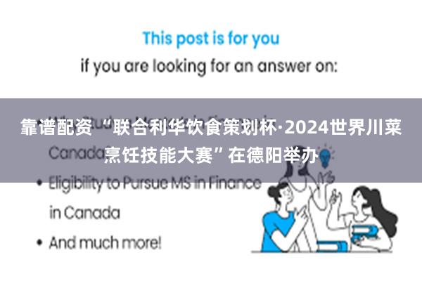 靠谱配资 “联合利华饮食策划杯·2024世界川菜烹饪技能大赛”在德阳举办