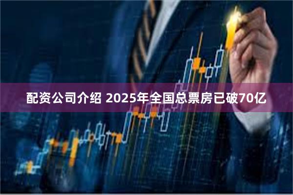 配资公司介绍 2025年全国总票房已破70亿