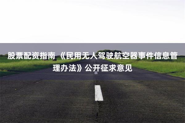 股票配资指南 《民用无人驾驶航空器事件信息管理办法》公开征求意见