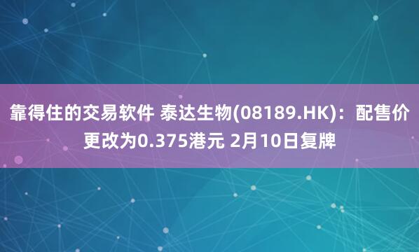 靠得住的交易软件 泰达生物(08189.HK)：配售价更改为0.375港元 2月10日复牌