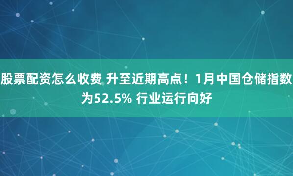 股票配资怎么收费 升至近期高点！1月中国仓储指数为52.5% 行业运行向好