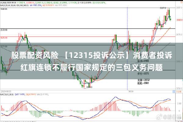 股票配资风险 【12315投诉公示】消费者投诉红旗连锁不履行国家规定的三包义务问题