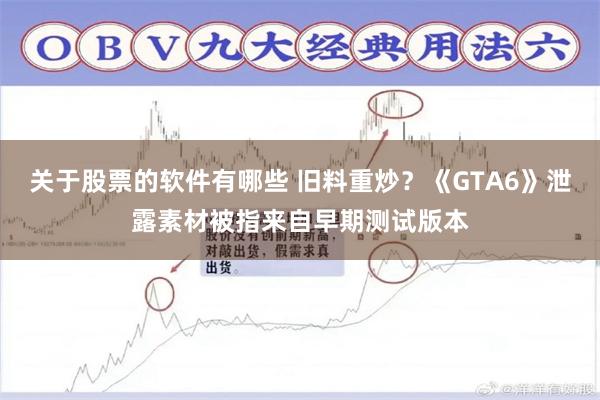 关于股票的软件有哪些 旧料重炒？《GTA6》泄露素材被指来自早期测试版本