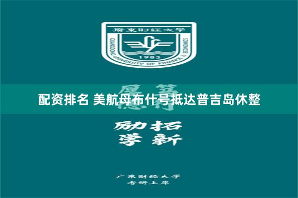 配资排名 美航母布什号抵达普吉岛休整